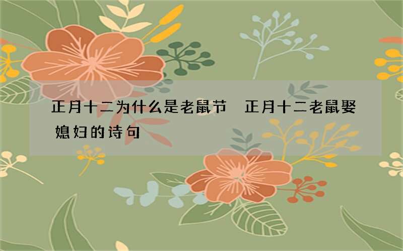 正月十二为什么是老鼠节 正月十二老鼠娶媳妇的诗句